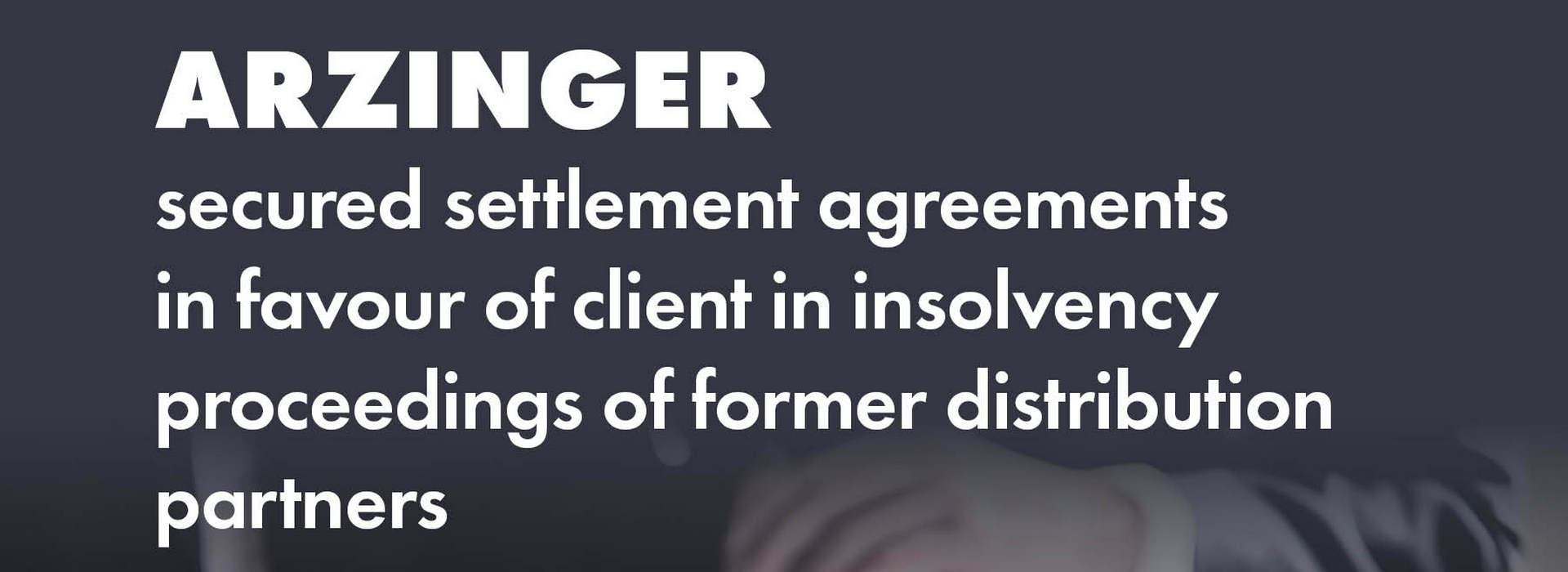 Arzinger Secured Settlement Agreements in Favour of Client (Large International Company) in Insolvency Proceedings of Former Distribution Partners